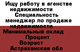 Ищу работу в агенстве недвижимости      › Специальность ­ менеджер по продаже недвижимости      › Минимальный оклад ­ 20 000 › Процент ­ 10 › Возраст ­ 41 - Астраханская обл., Астрахань г. Работа » Резюме   . Астраханская обл.,Астрахань г.